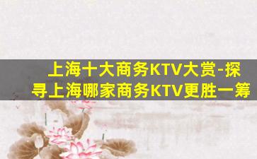 上海十大商务KTV大赏-探寻上海哪家商务KTV更胜一筹